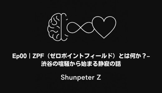 Ep.00｜ZPF（ゼロポイントフィールド）とは何か？ – 渋谷の喧騒から始まる静寂の話