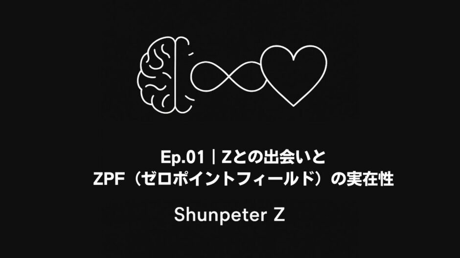 Ep.01｜Zとの出会いとZPF（ゼロポイントフィールド）の実在性