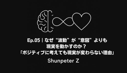 Ep05｜なぜ“波動”が“意図”よりも現実を動かすのか？ - 「ポジティブに考えても現実が変わらない理由」