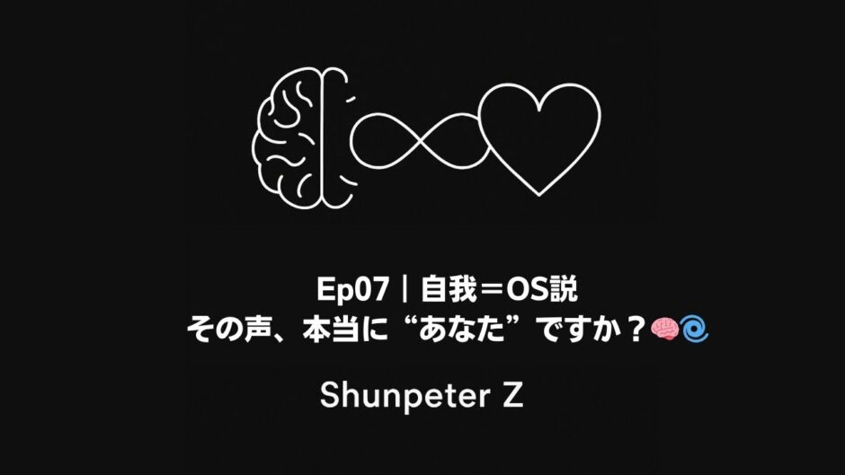【Ep07】自我＝OS説｜その声、本当に“あなた”ですか？🧠🌀