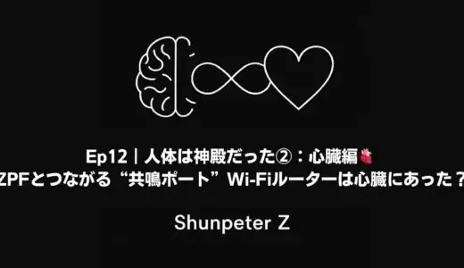 Ep12｜人体は神殿だった②：人心臓編：ZPFとつながる“共鳴ポート”──Wi Fiルーターは胸にあった？