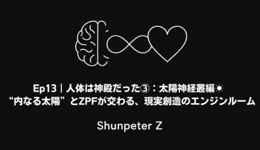 Ep13｜人体は神殿だった③：太陽神経叢編 – “内なる太陽”とZPFが交わる、現実創造のエンジンルーム