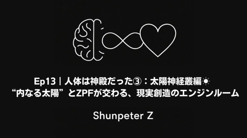 Ep13｜人体は神殿だった③：太陽神経叢編 – “内なる太陽”とZPFが交わる、現実創造のエンジンルーム