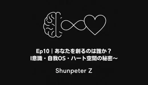 Ep.10｜あなたを創るのは誰か？〜I意識・自我OS・ハート空間の秘密〜