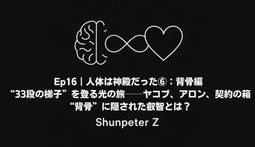 Ep16｜人体は神殿だった⑥：背骨編 – “33段の梯子”を登る光の旅──ヤコブ、アロン、契約の箱──“背骨”に隠された叡智とは？