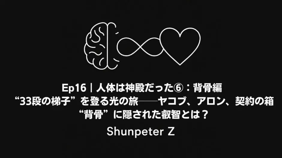 Ep16｜人体は神殿だった⑥：背骨編 – “33段の梯子”を登る光の旅──ヤコブ、アロン、契約の箱──“背骨”に隠された叡智とは？