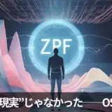 「ZPFは“現実”じゃなかった──OSだった。